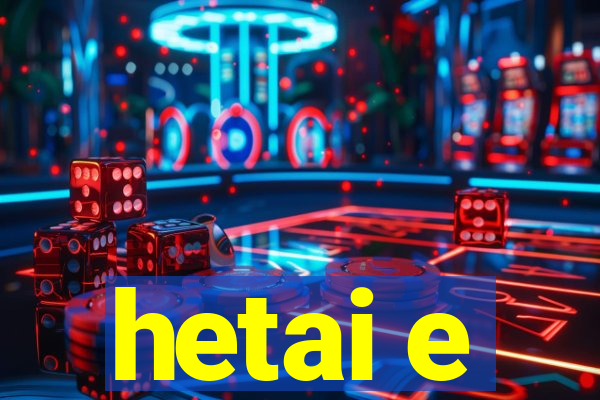 hetai e